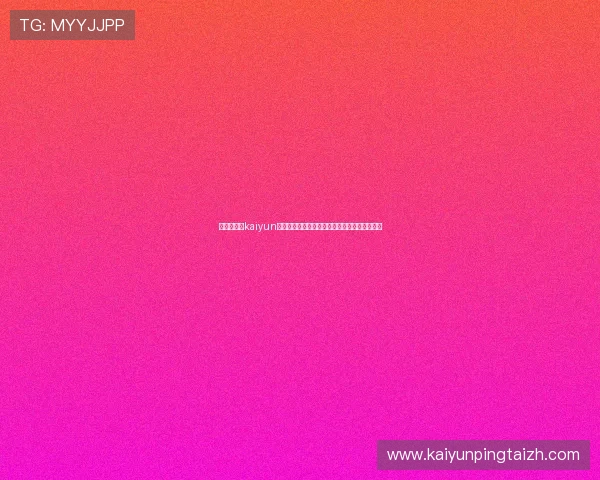 获取最新的kaiyun体育下载地址，避免下载假冒版本保障账号安全