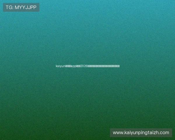 kaiyun体育官方app网站：2026世界杯足球赛最新新闻资讯与现场直播全方位报道