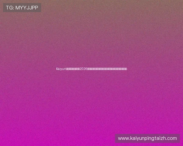 Kaiyun开云网址官方网站：2026世界杯赛前预测与专家分析，助你了解赛事走向与热点话题