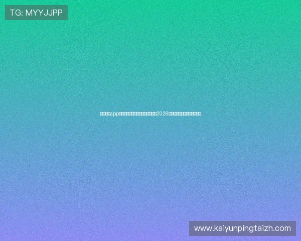 云开中国app助力全球观赛体验升级，全面报道2026年世界杯赛事动态与精彩瞬间
